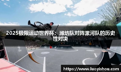 2025极限运动世界杯：潍坊队对阵漯河队的历史性对决