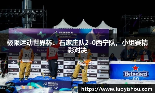 极限运动世界杯：石家庄队2-0西宁队，小组赛精彩对决