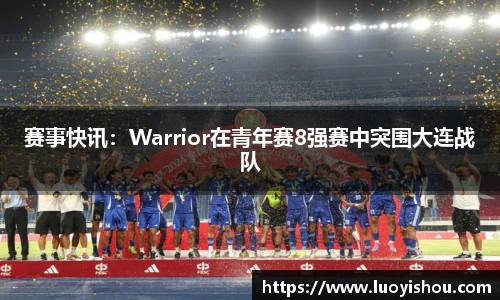 赛事快讯：Warrior在青年赛8强赛中突围大连战队