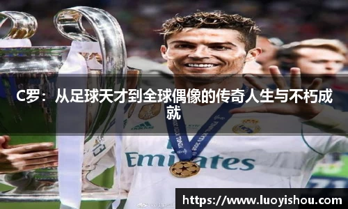 C罗：从足球天才到全球偶像的传奇人生与不朽成就