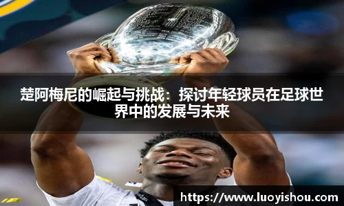 楚阿梅尼的崛起与挑战：探讨年轻球员在足球世界中的发展与未来
