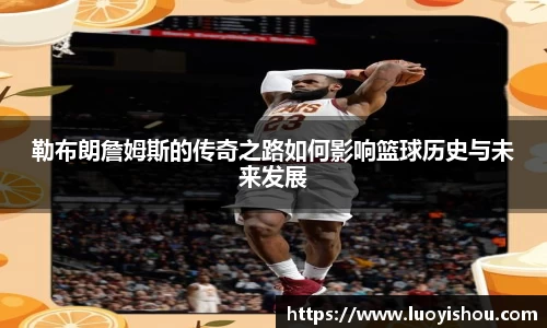 勒布朗詹姆斯的传奇之路如何影响篮球历史与未来发展