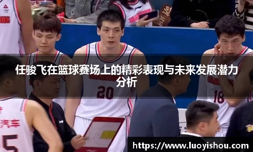 任骏飞在篮球赛场上的精彩表现与未来发展潜力分析