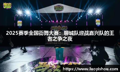 2025赛季全国街舞大赛：聊城队迎战嘉兴队的王者之争之夜